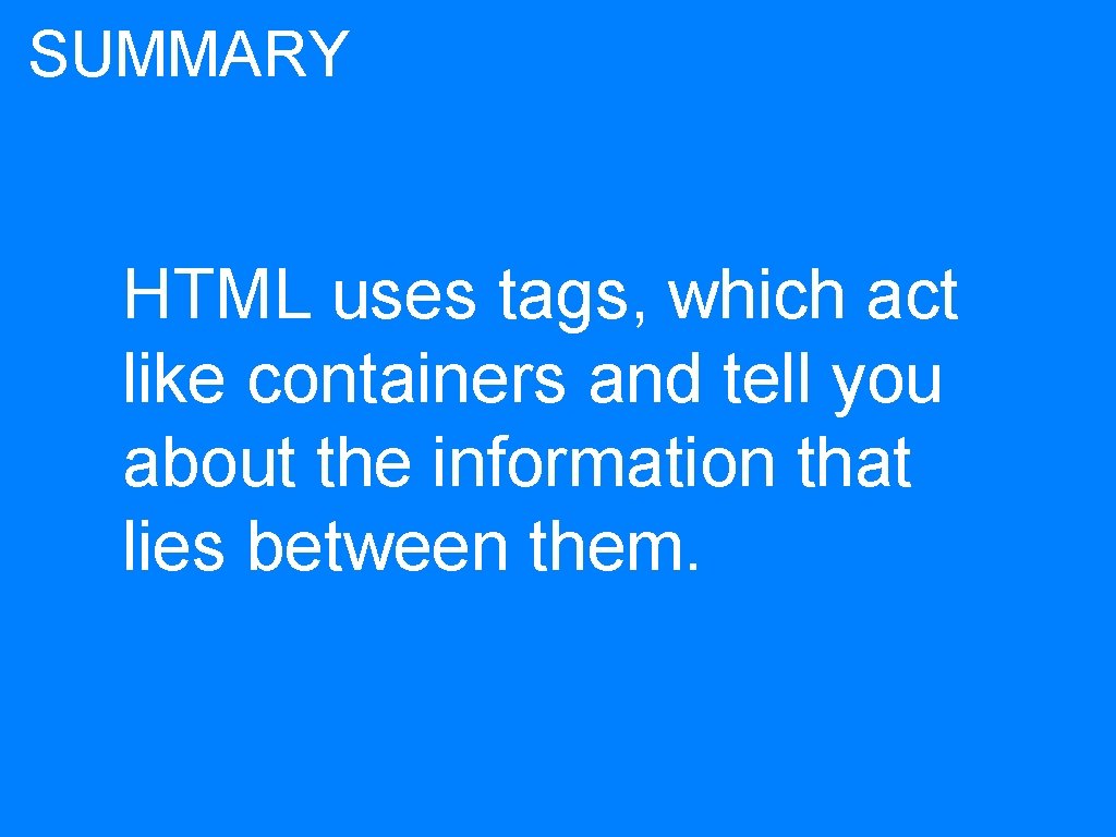 SUMMARY HTML uses tags, which act like containers and tell you about the information