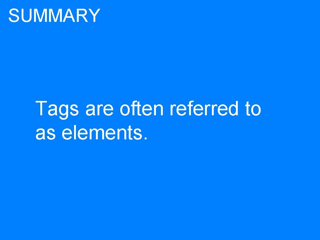 SUMMARY Tags are often referred to as elements. 