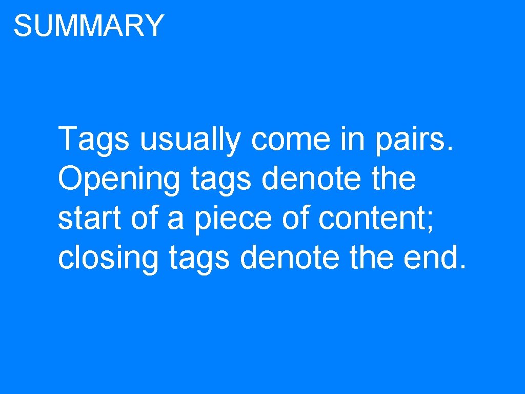 SUMMARY Tags usually come in pairs. Opening tags denote the start of a piece