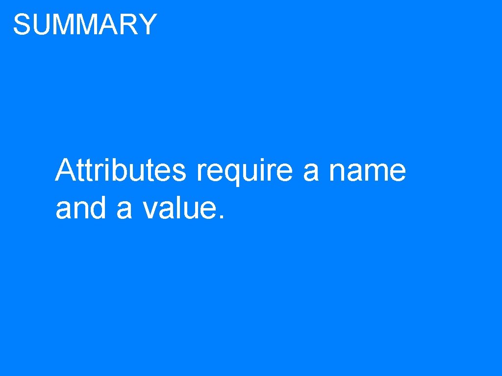 SUMMARY Attributes require a name and a value. 