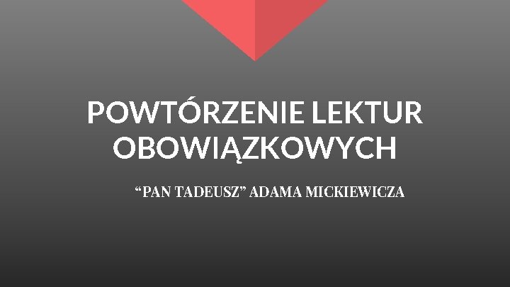 POWTÓRZENIE LEKTUR OBOWIĄZKOWYCH “PAN TADEUSZ” ADAMA MICKIEWICZA 