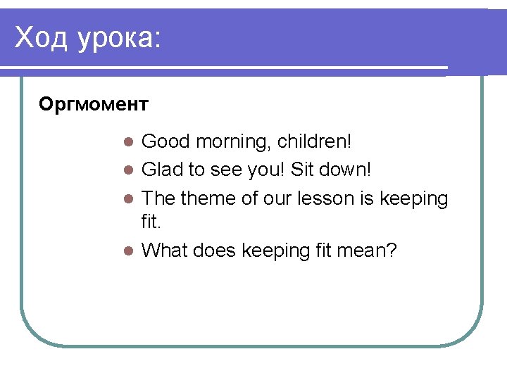 Ход урока: Оргмомент Good morning, children! l Glad to see you! Sit down! l