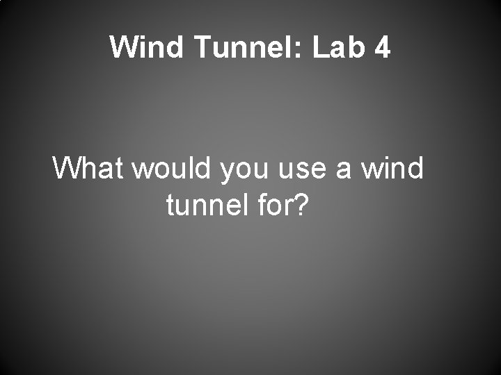 Wind Tunnel: Lab 4 What would you use a wind tunnel for? 