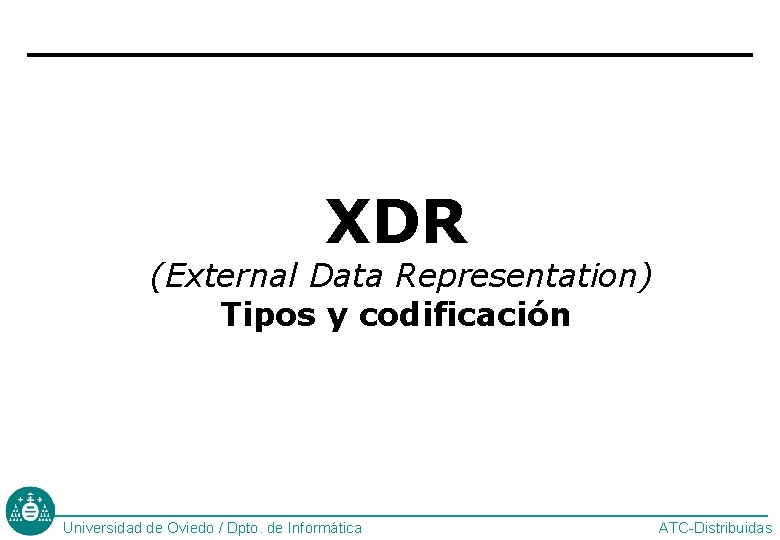 XDR (External Data Representation) Tipos y codificación Universidad de Oviedo / Dpto. de Informática