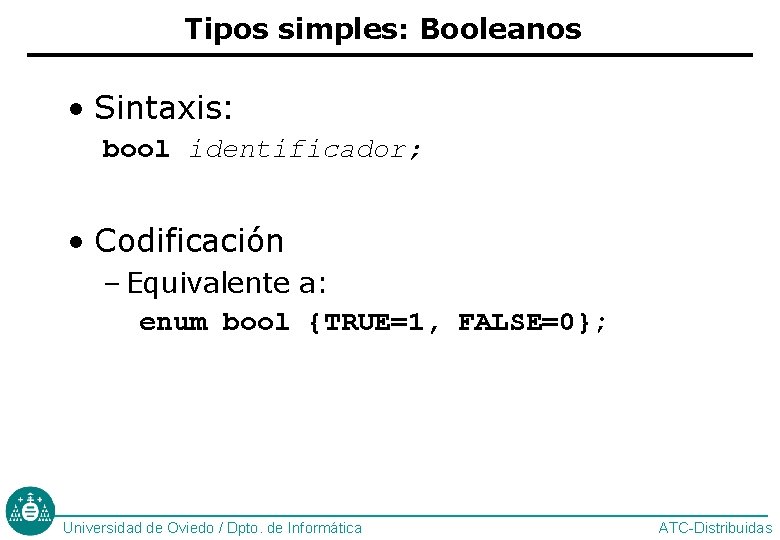 Tipos simples: Booleanos • Sintaxis: bool identificador; • Codificación – Equivalente a: enum bool