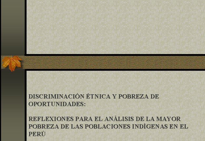 DISCRIMINACIÓN ÉTNICA Y POBREZA DE OPORTUNIDADES: REFLEXIONES PARA EL ANÁLISIS DE LA MAYOR POBREZA