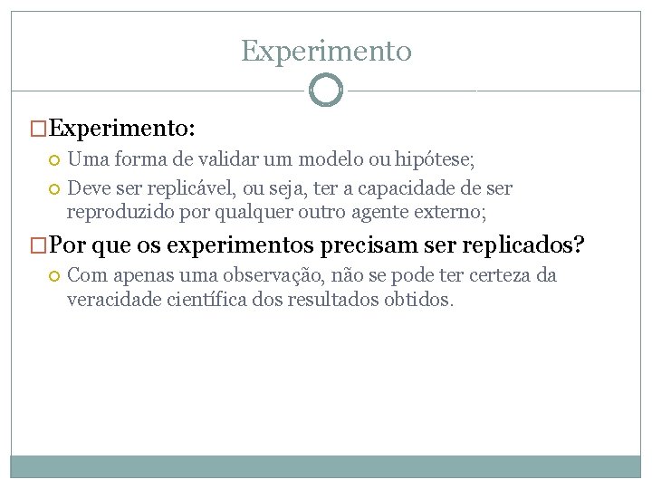 Experimento �Experimento: Uma forma de validar um modelo ou hipótese; Deve ser replicável, ou