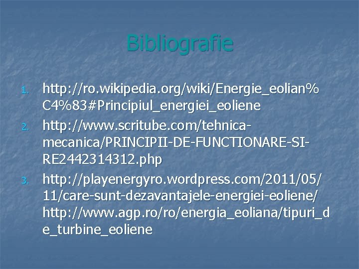 Bibliografie 1. 2. 3. http: //ro. wikipedia. org/wiki/Energie_eolian% C 4%83#Principiul_energiei_eoliene http: //www. scritube. com/tehnicamecanica/PRINCIPII-DE-FUNCTIONARE-SIRE