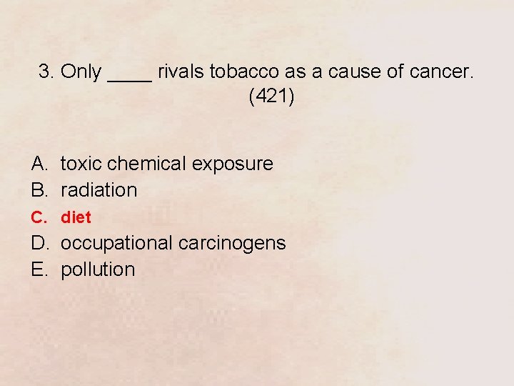 3. Only ____ rivals tobacco as a cause of cancer. (421) A. toxic chemical