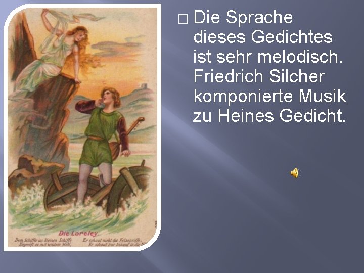 � Die Sprache dieses Gedichtes ist sehr melodisch. Friedrich Silcher komponierte Musik zu Heines