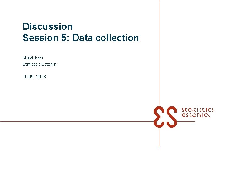 Discussion Session 5: Data collection Maiki Ilves Statistics Estonia 10. 09. 2013 