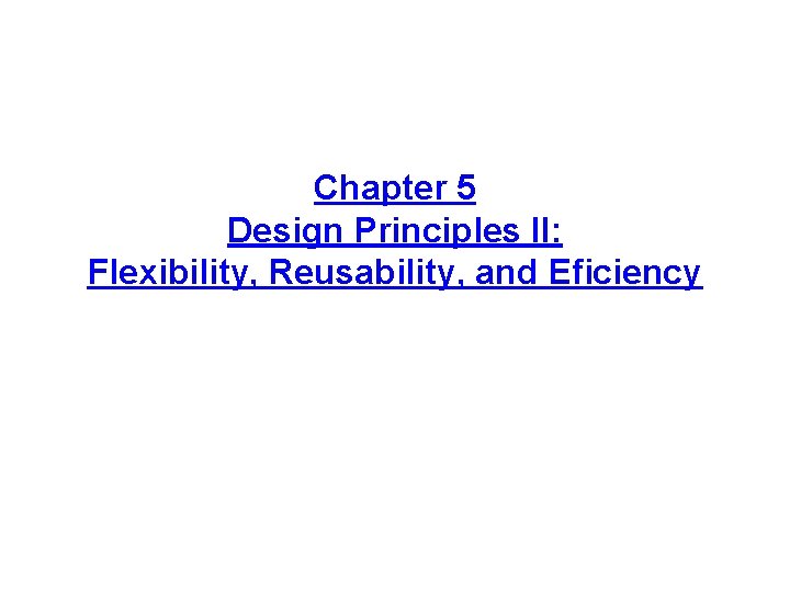 Chapter 5 Design Principles II: Flexibility, Reusability, and Eficiency 