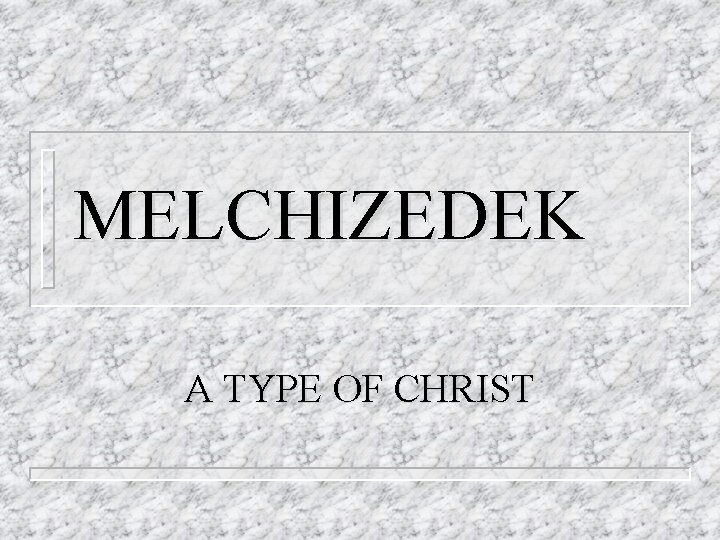 MELCHIZEDEK A TYPE OF CHRIST MELCHIZEDEK A TYPE OF CHRIST