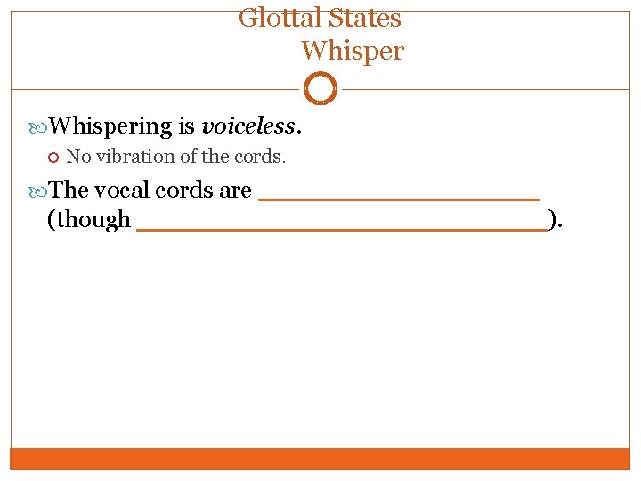 Glottal States Whispering is voiceless. No vibration of the cords. The vocal cords are