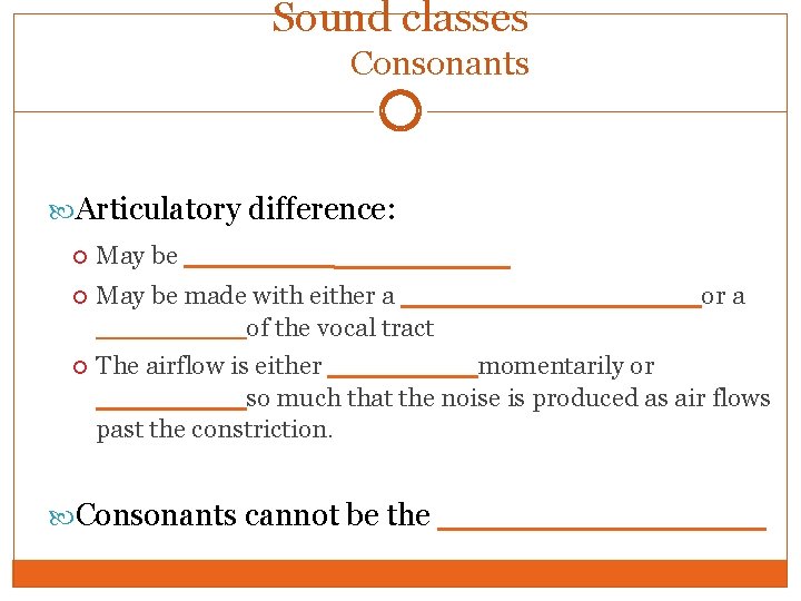 Sound classes Consonants Articulatory difference: May be ________ May be made with either a
