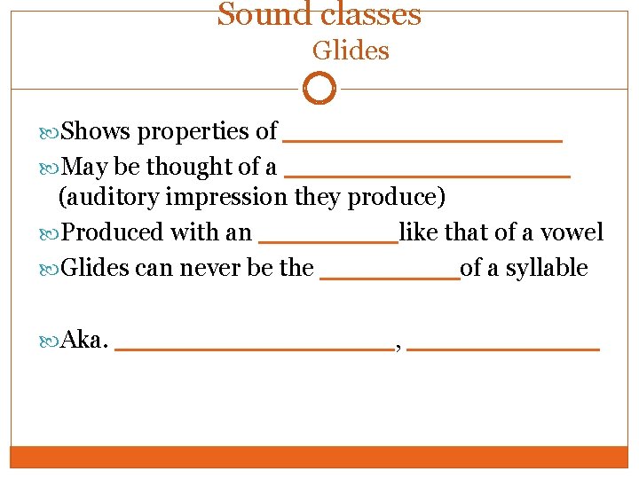 Sound classes Glides Shows properties of ________ May be thought of a ________ (auditory