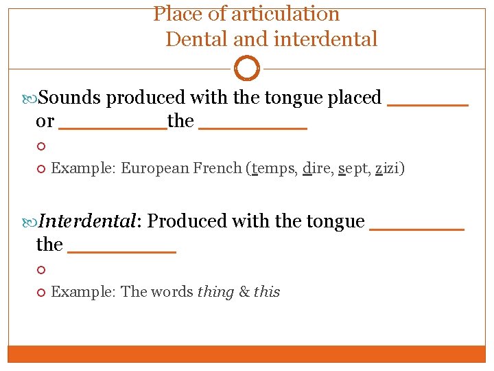 Place of articulation Dental and interdental Sounds produced with the tongue placed ______ or