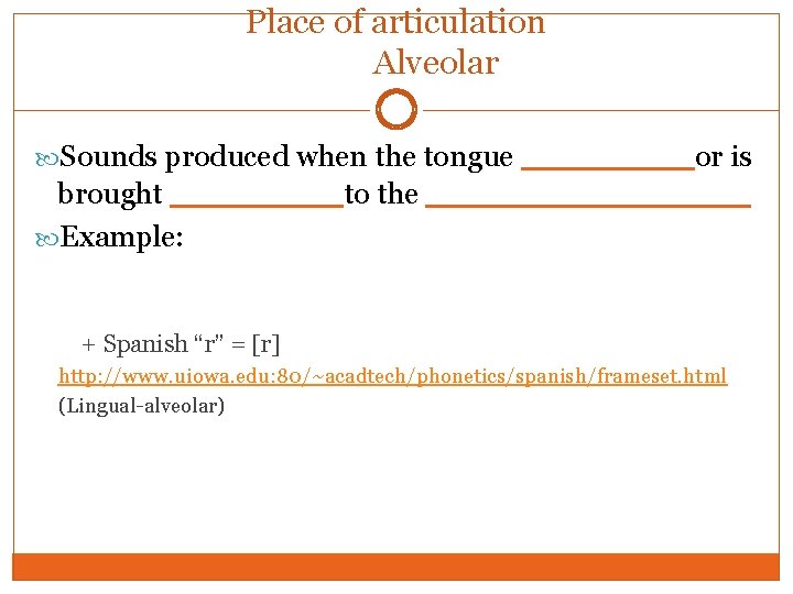 Place of articulation Alveolar Sounds produced when the tongue ____or is brought ____to the