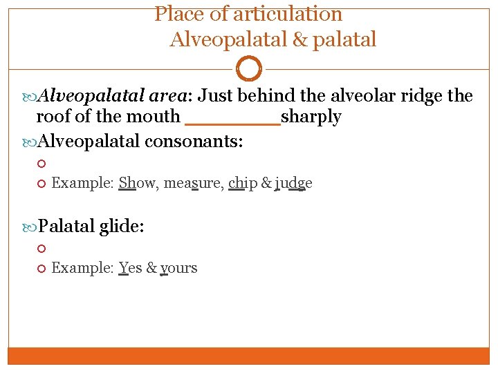 Place of articulation Alveopalatal & palatal Alveopalatal area: Just behind the alveolar ridge the