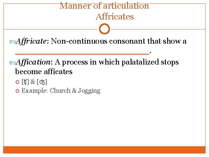 Manner of articulation Affricates Affricate: Non-continuous consonant that show a ____________. Affication: A process