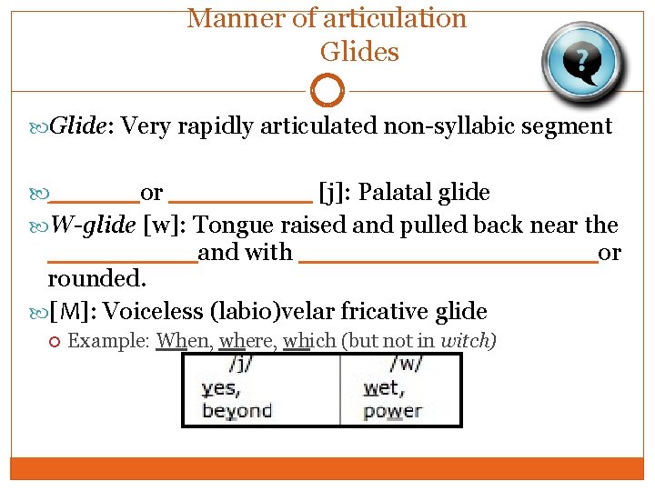 Manner of articulation Glides Glide: Very rapidly articulated non-syllabic segment _____or ____ [j]: Palatal