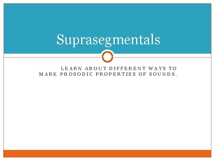 Suprasegmentals LEARN ABOUT DIFFERENT WAYS TO MARK PROSODIC PROPERTIES OF SOUNDS. 