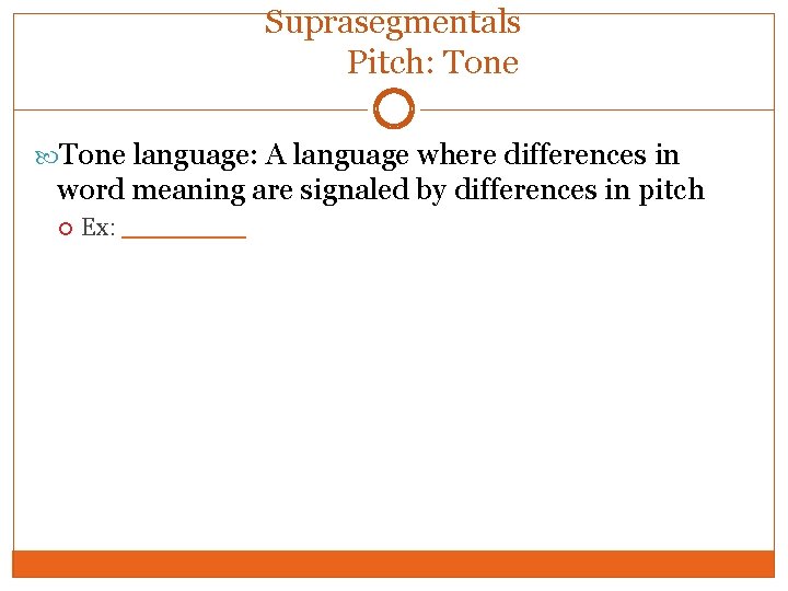 Suprasegmentals Pitch: Tone language: A language where differences in word meaning are signaled by