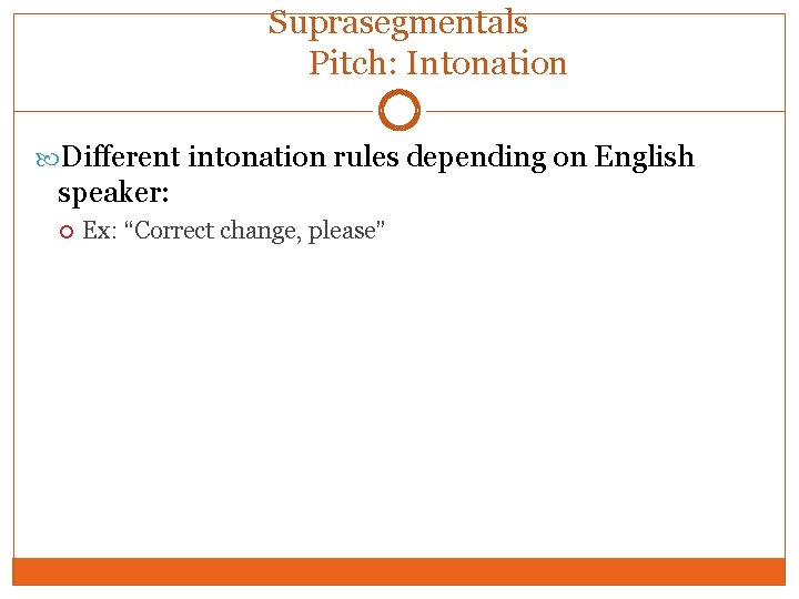 Suprasegmentals Pitch: Intonation Different intonation rules depending on English speaker: Ex: “Correct change, please”