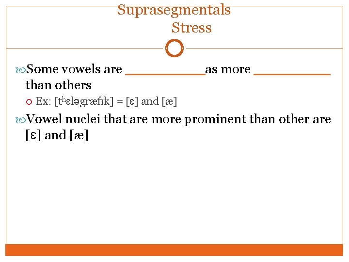 Suprasegmentals Stress Some vowels are ____ as more ____ than others Ex: [thɛləgræfɪk] =