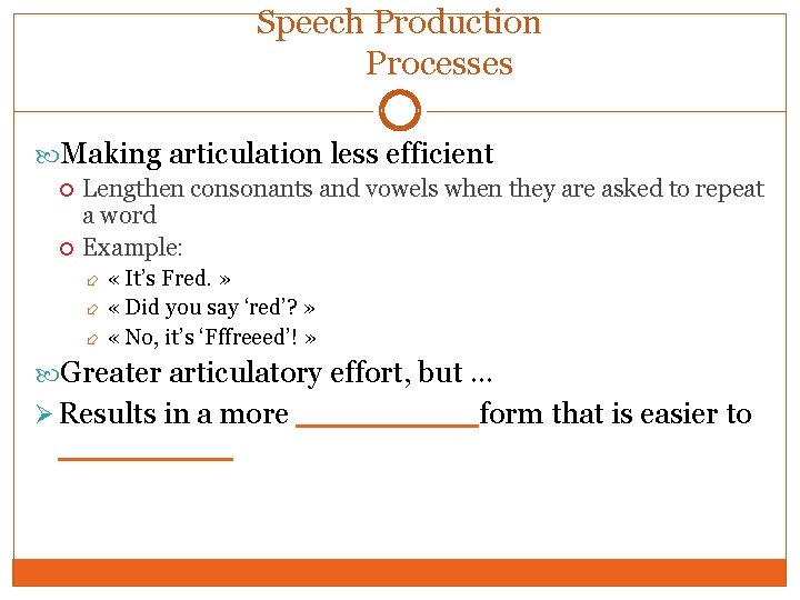 Speech Production Processes Making articulation less efficient Lengthen consonants and vowels when they are