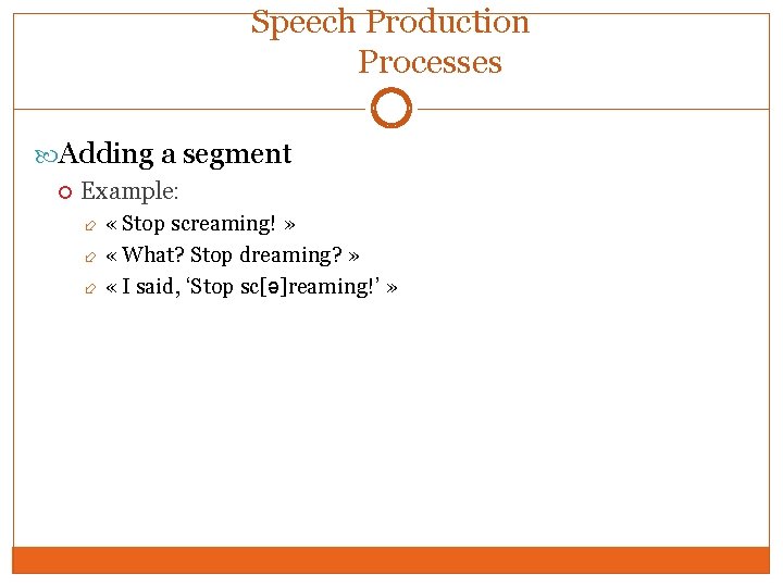 Speech Production Processes Adding a segment Example: « Stop screaming! » « What? Stop