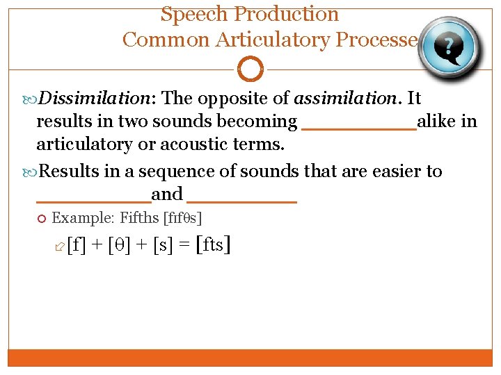 Speech Production Common Articulatory Processes Dissimilation: The opposite of assimilation. It results in two