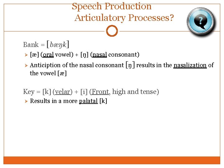 Speech Production Articulatory Processes? Bank = [bæŋk] Ø Ø [æ] (oral vowel) + [ŋ]