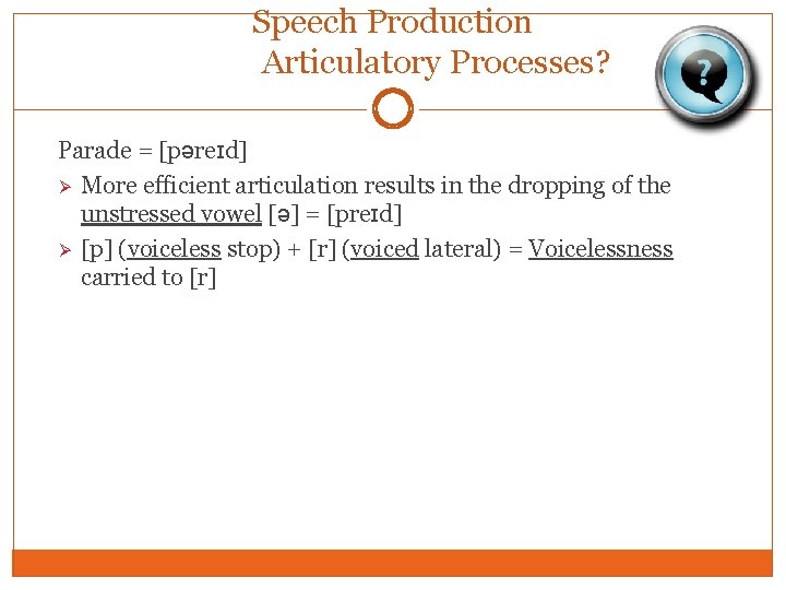 Speech Production Articulatory Processes? Parade = [pəreɪd] Ø More efficient articulation results in the