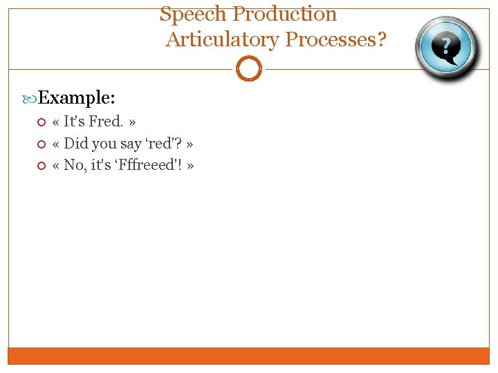 Speech Production Articulatory Processes? Example: « It’s Fred. » « Did you say ‘red’?