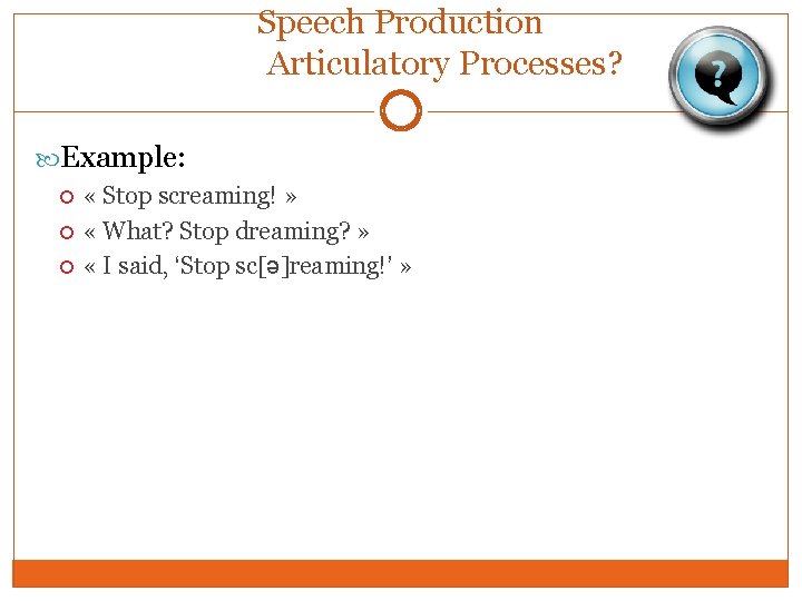 Speech Production Articulatory Processes? Example: « Stop screaming! » « What? Stop dreaming? »