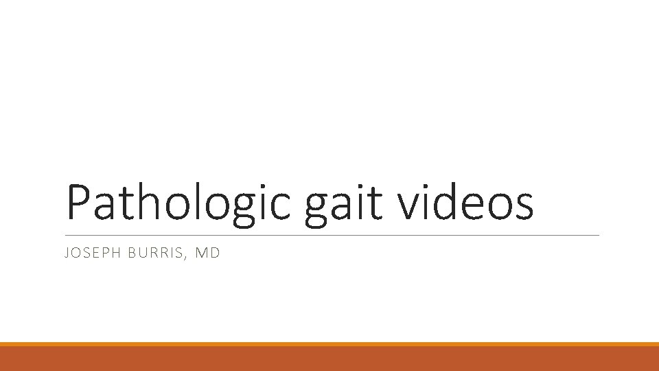 Pathologic gait videos JOSEPH BURRIS, MD 