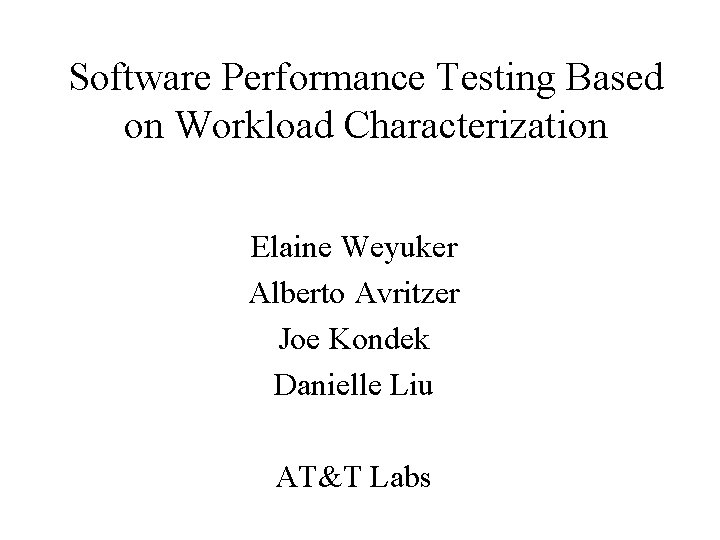 Software Performance Testing Based on Workload Characterization Elaine Weyuker Alberto Avritzer Joe Kondek Danielle