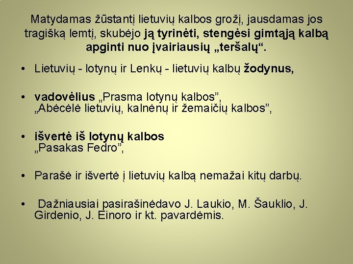 Matydamas žūstantį lietuvių kalbos grožį, jausdamas jos tragišką lemtį, skubėjo ją tyrinėti, stengėsi gimtąją