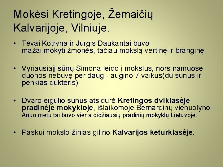 Mokėsi Kretingoje, Žemaičių Kalvarijoje, Vilniuje. • Tėvai Kotryna ir Jurgis Daukantai buvo mažai mokyti