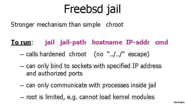 Freebsd jail Stronger mechanism than simple chroot To run: jail-path hostname IP-addr cmd –