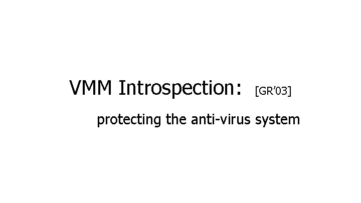 VMM Introspection: [GR’ 03] protecting the anti-virus system Dan Boneh 