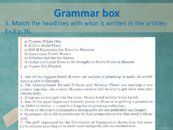 Grammar box 5. Match the headlines with what is written in the articles. Ex.