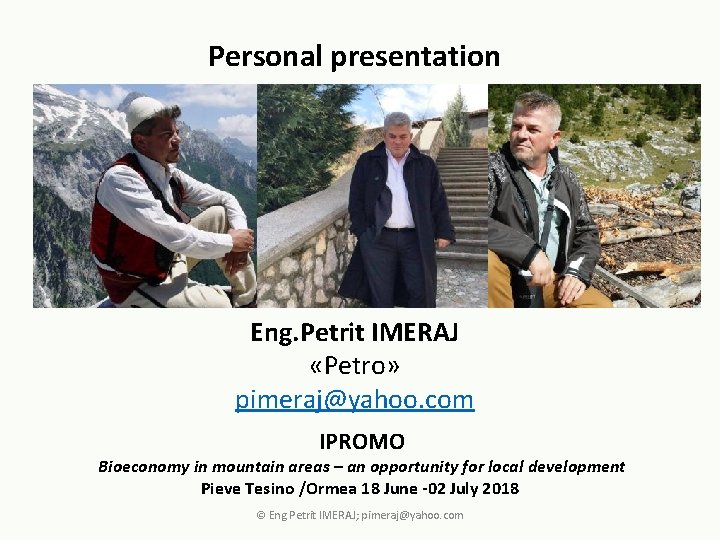 Personal presentation Eng. Petrit IMERAJ «Petro» pimeraj@yahoo. com IPROMO Bioeconomy in mountain areas –