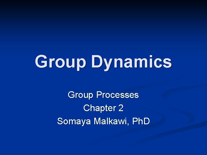 Group Dynamics Group Processes Chapter 2 Somaya Malkawi, Ph. D Group Dynamics Group Processes Chapter 2 Somaya Malkawi, Ph. D