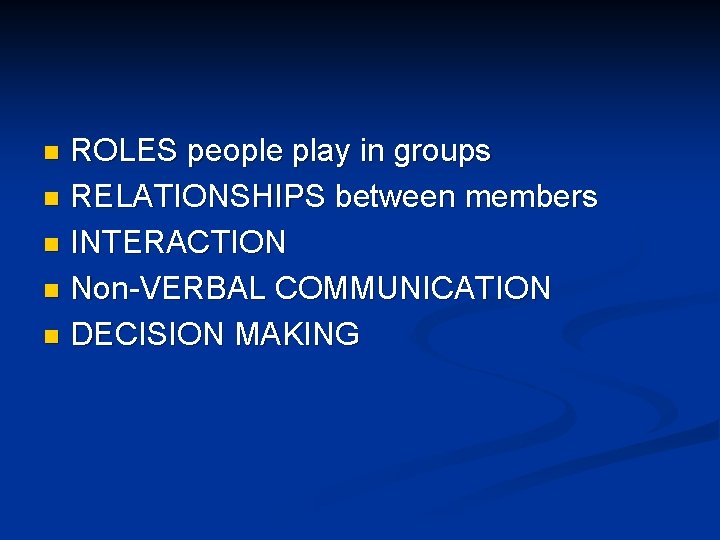 ROLES people play in groups n RELATIONSHIPS between members n INTERACTION n Non-VERBAL COMMUNICATION ROLES people play in groups n RELATIONSHIPS between members n INTERACTION n Non-VERBAL COMMUNICATION