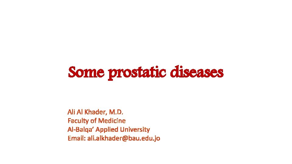 Some prostatic diseases Ali Al Khader, M. D. Faculty of Medicine Al-Balqa’ Applied University