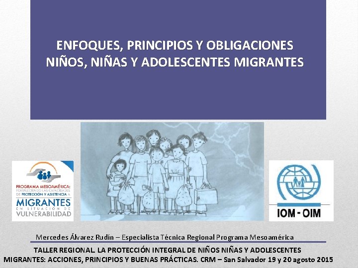 ENFOQUES, PRINCIPIOS Y OBLIGACIONES NIÑOS, NIÑAS Y ADOLESCENTES MIGRANTES Mercedes Álvarez Rudín – Especialista