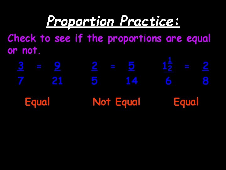 Proportion Practice: Check to see if the proportions are equal or not. 3 7