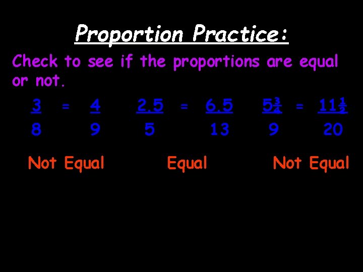 Proportion Practice: Check to see if the proportions are equal or not. 3 8